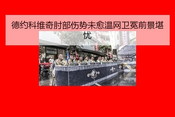 德约科维奇肘部伤势未愈温网卫冕前景堪忧 | hth